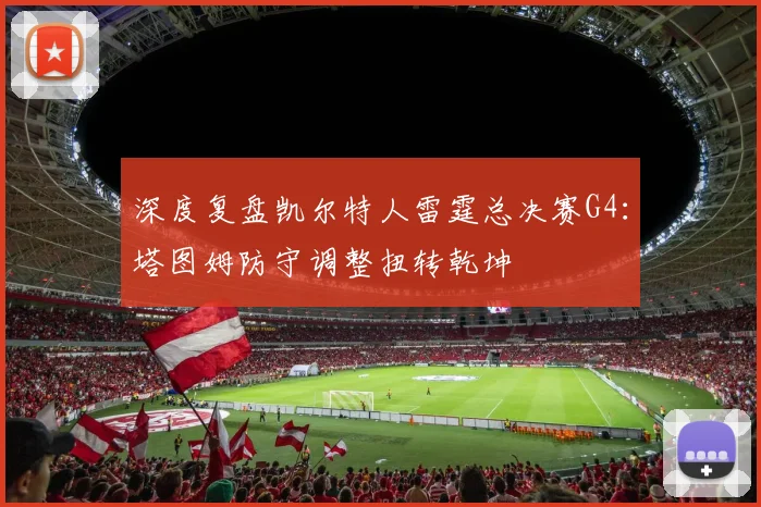 深度复盘凯尔特人雷霆总决赛G4：塔图姆防守调整扭转乾坤