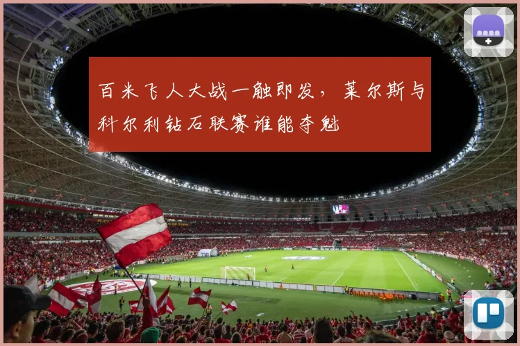 百米飞人大战一触即发，莱尔斯与科尔利钻石联赛谁能夺魁