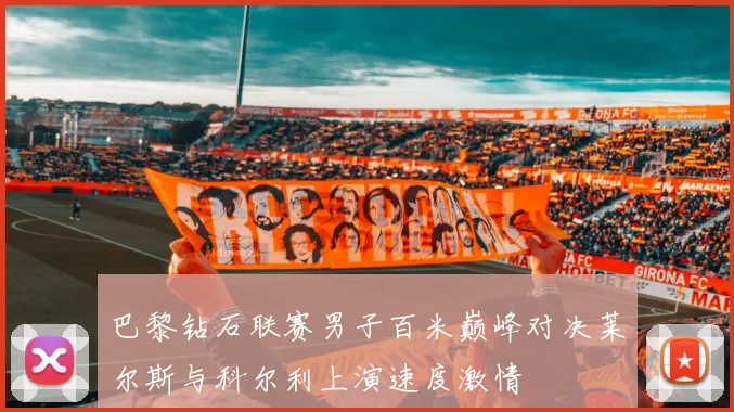 巴黎钻石联赛男子百米巅峰对决莱尔斯与科尔利上演速度激情