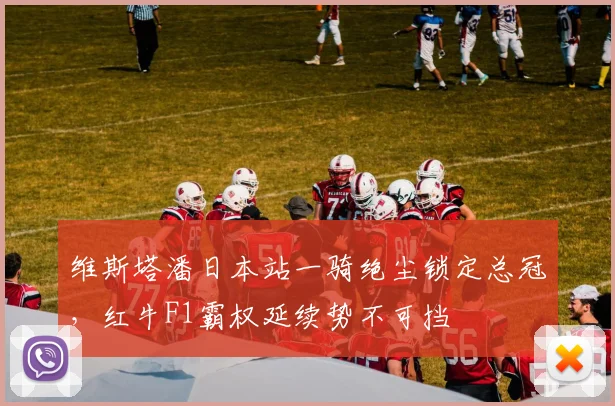 维斯塔潘日本站一骑绝尘锁定总冠，红牛F1霸权延续势不可挡